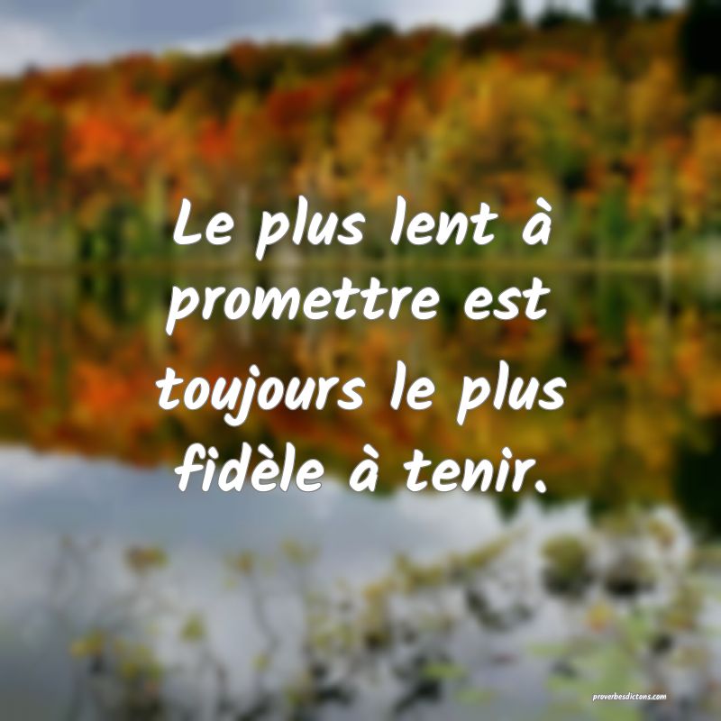 Le plus lent à promettre est toujours le plus fidèle à tenir.