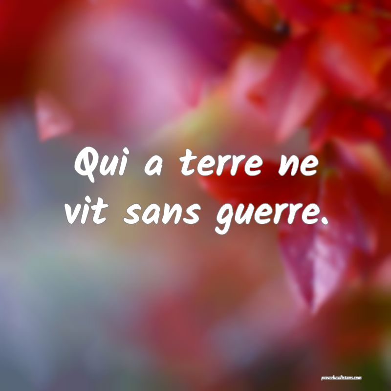 Qui a terre ne vit sans guerre.