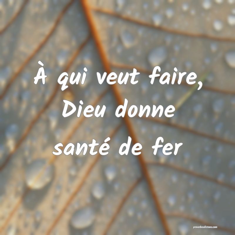 À qui veut faire, Dieu donne santé de fer