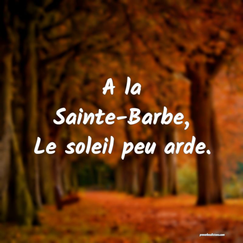 A la Sainte-Barbe,
Le soleil peu arde.