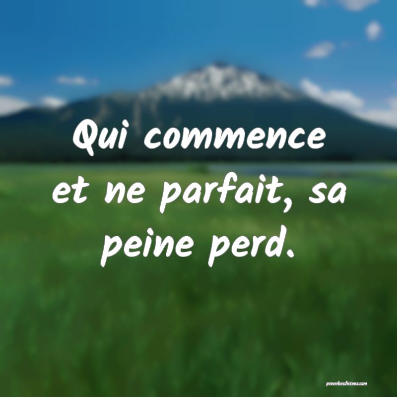Qui commence et ne parfait, sa peine perd.