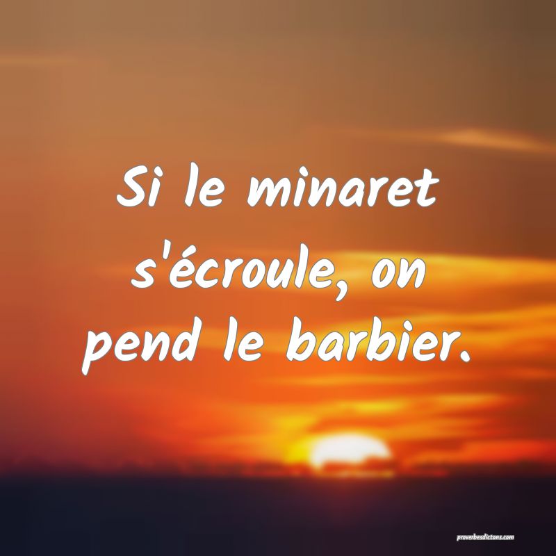 Si le minaret s'écroule, on pend le barbier.