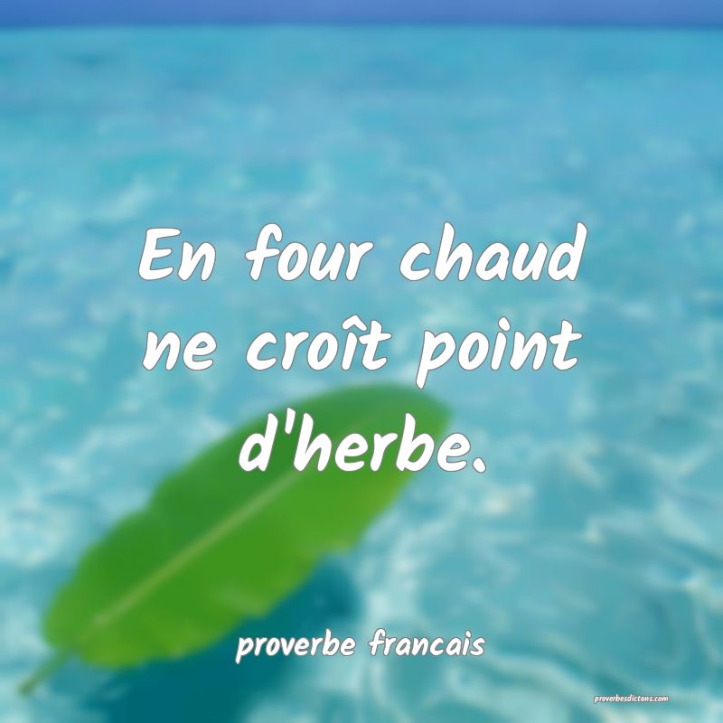 En four chaud ne croît point d'herbe.