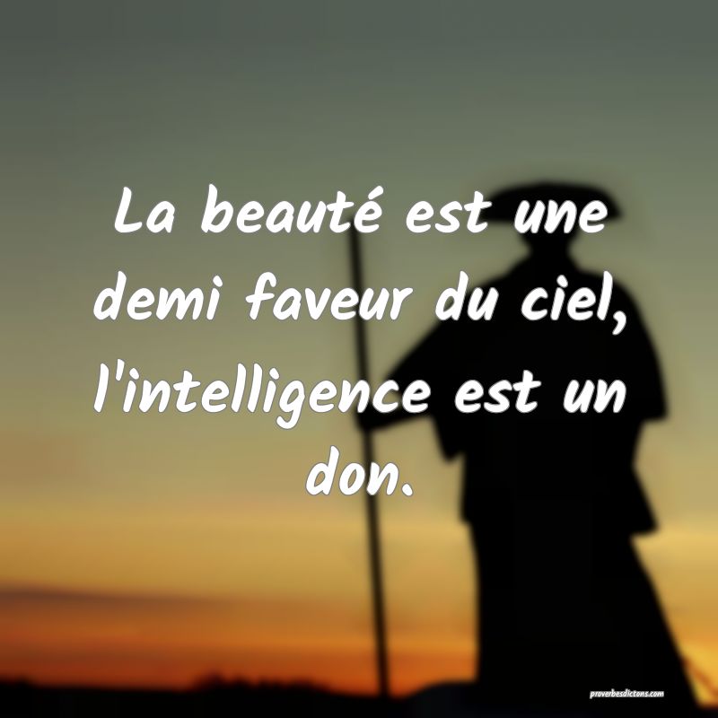 La beauté est une demi faveur du ciel, l'intelligence est un don.