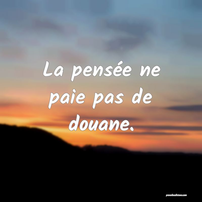 La pensée ne paie pas de douane.