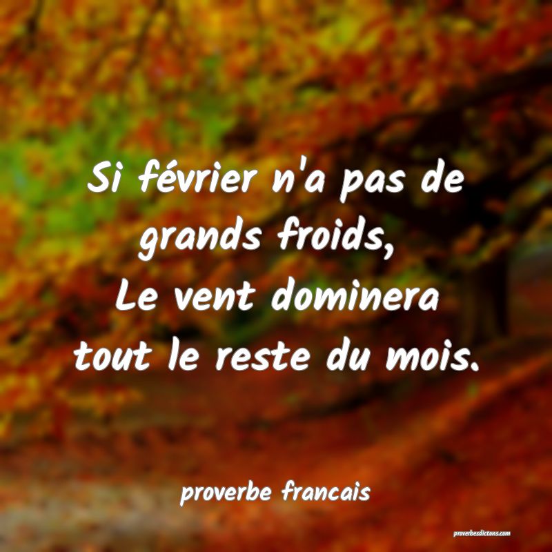 Si février n'a pas de grands froids, 
Le vent dominera tout le reste du mois.