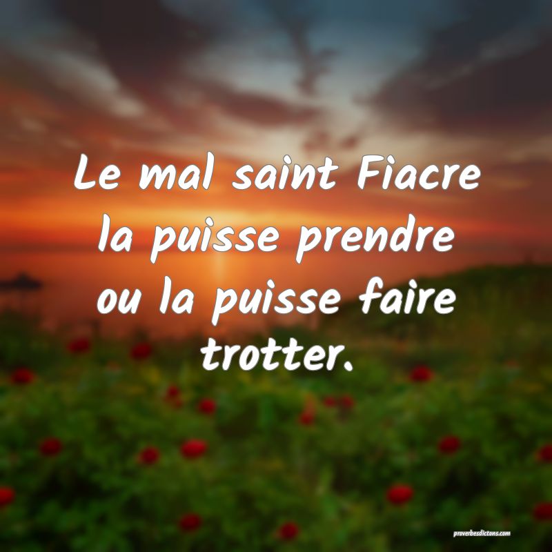 Le mal saint Fiacre la puisse prendre ou la puisse faire trotter.