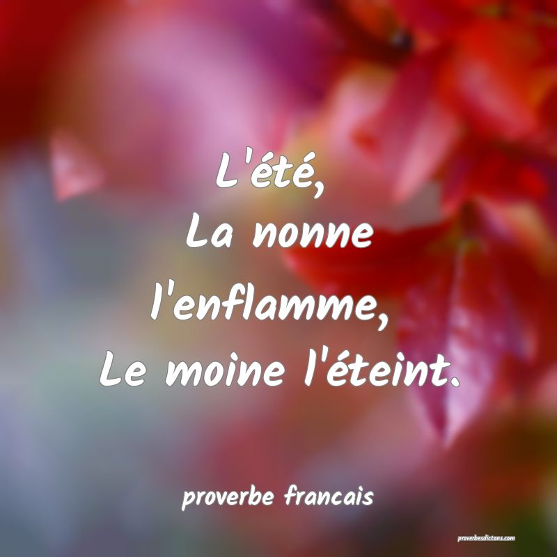 L'été, 
La nonne l'enflamme, 
Le moine l'éteint.