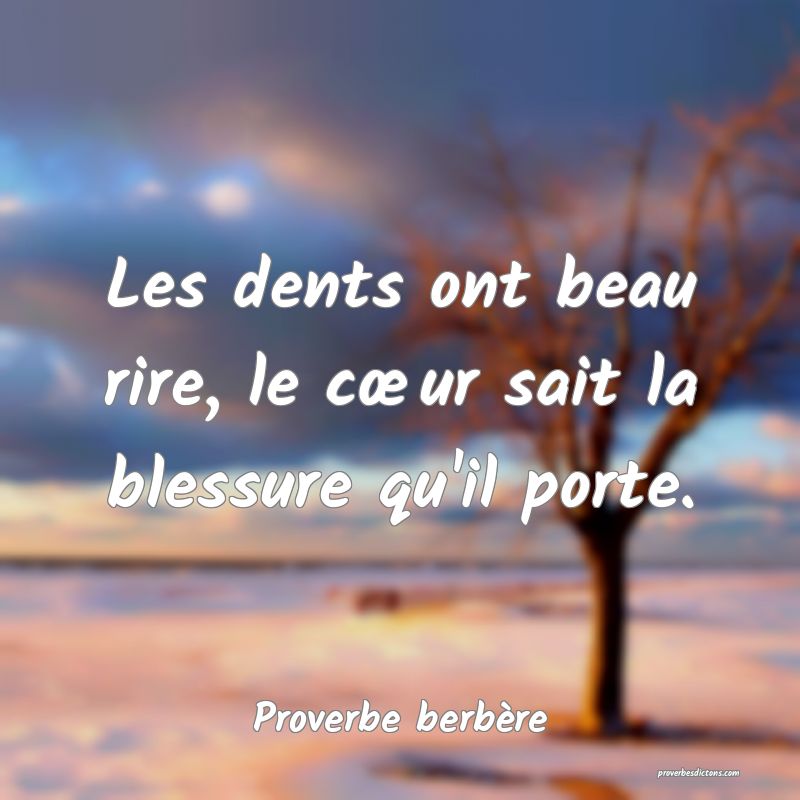 Les dents ont beau rire, le cœur sait la blessure qu'il porte.