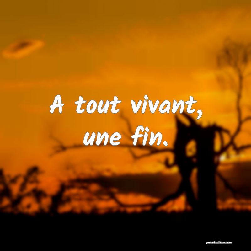 A tout vivant, une fin.