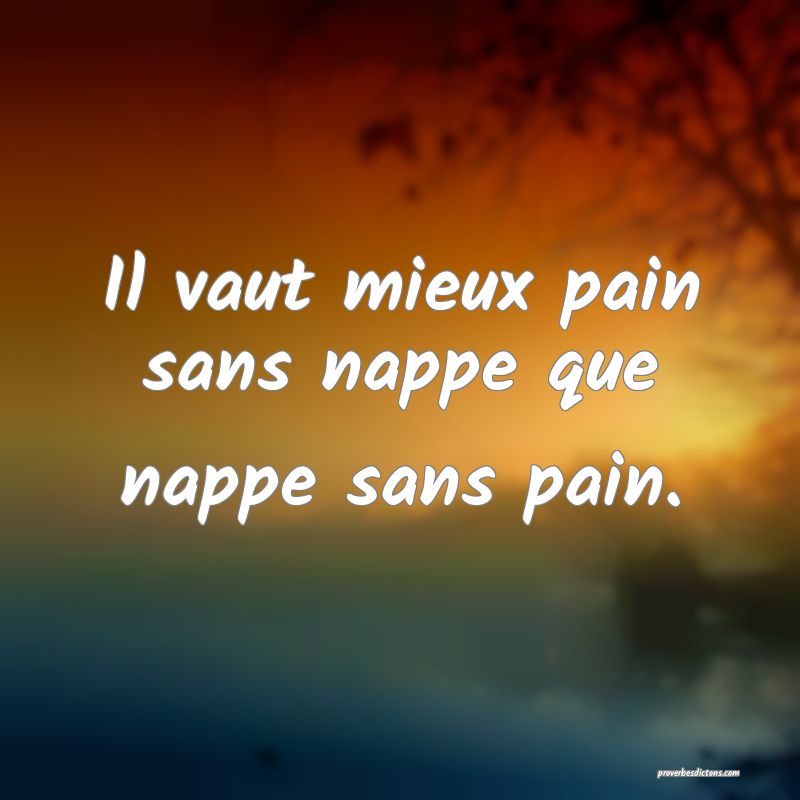 Il vaut mieux pain sans nappe que nappe sans pain.