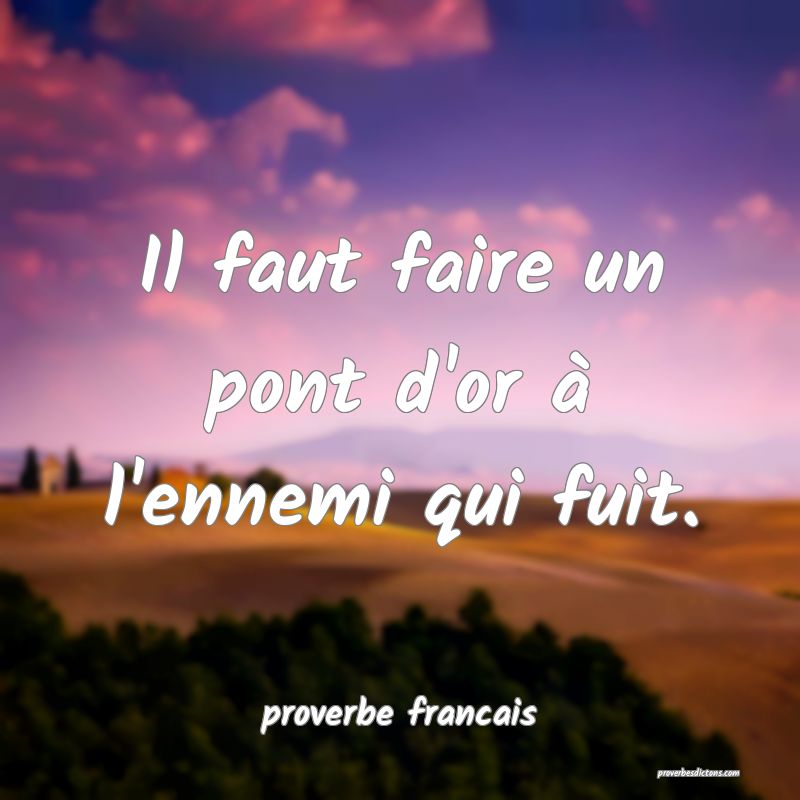 Il faut faire un pont d'or à l'ennemi qui fuit.