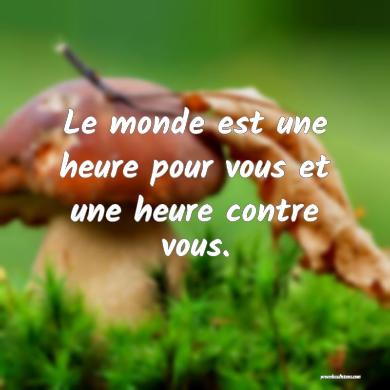 Le monde est une heure pour vous et une heure contre vous.