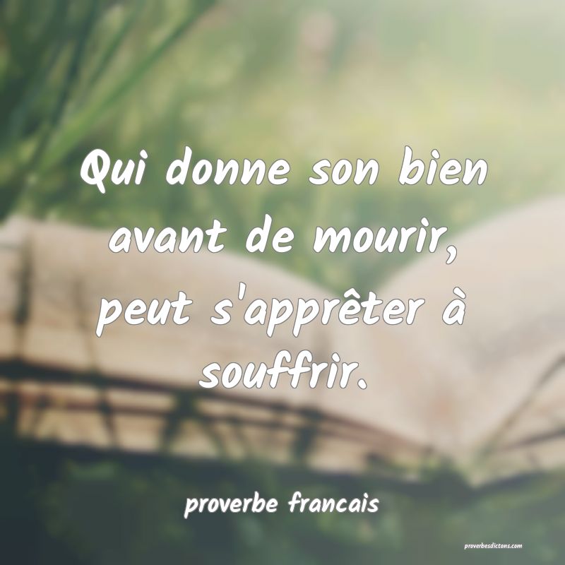Qui donne son bien avant de mourir, peut s'apprêter à souffrir.