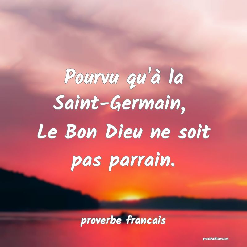 Pourvu qu'à la Saint-Germain, 
Le Bon Dieu ne soit pas parrain.