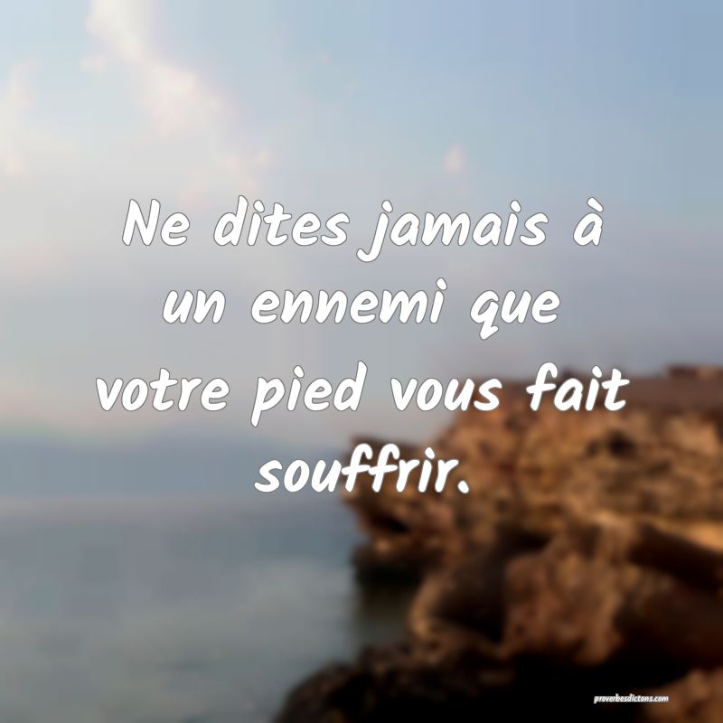 Ne dites jamais à un ennemi que votre pied vous fait souffrir.