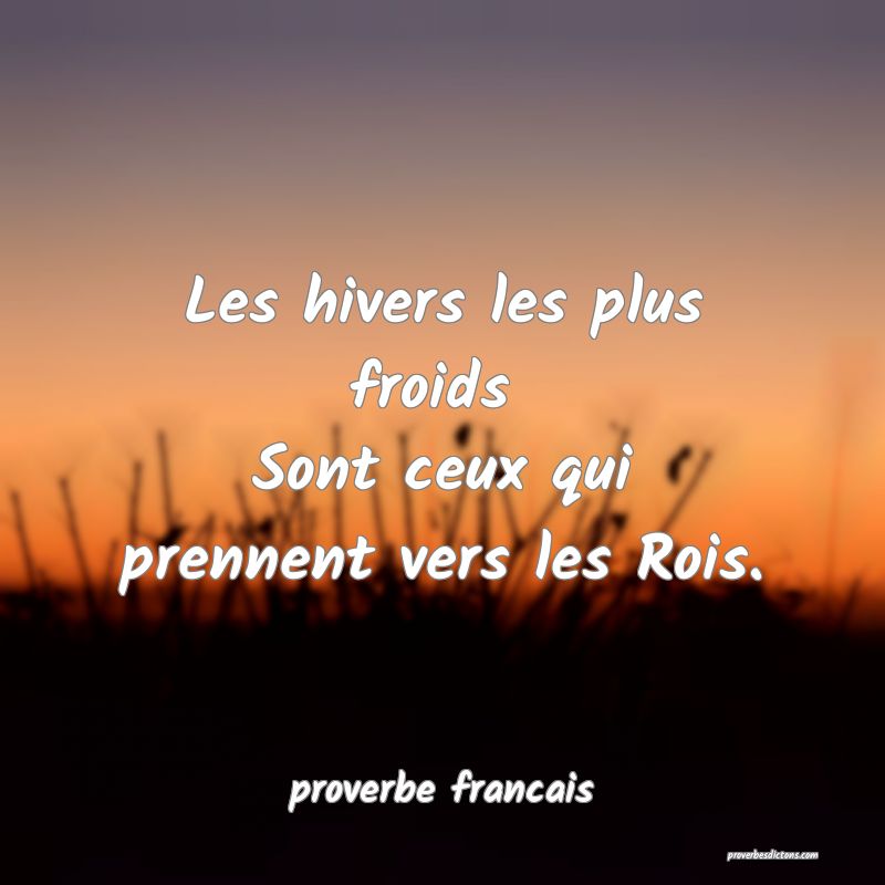 Les hivers les plus froids 
Sont ceux qui prennent vers les Rois.