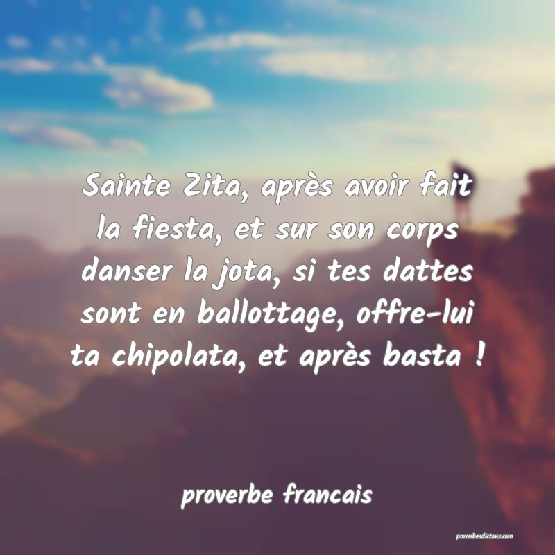  Sainte Zita, après avoir fait la fiesta, et sur son corps danser la jota, si tes dattes sont en ballottage, offre-lui ta chipolata, et après basta !