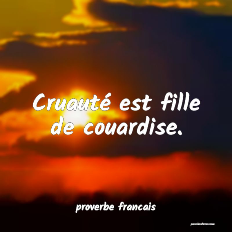 Cruauté est fille de couardise.
