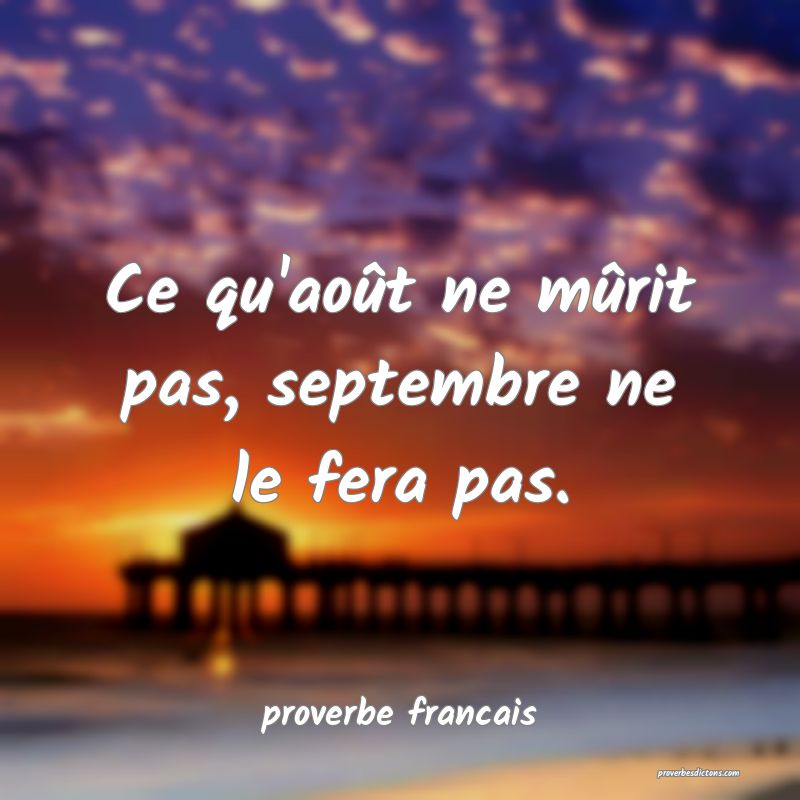 Ce qu'août ne mûrit pas, septembre ne le fera pas.