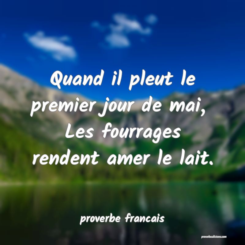 Quand il pleut le premier jour de mai, 
Les fourrages rendent amer le lait.