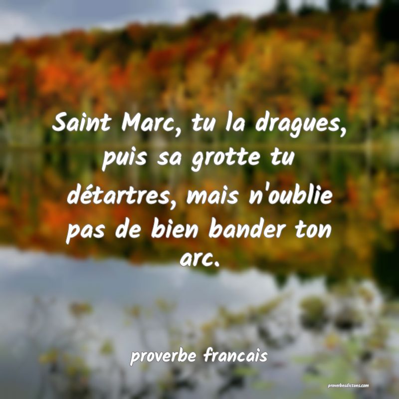 Saint Marc, tu la dragues, puis sa grotte tu détartres, mais n'oublie pas de bien bander ton arc.