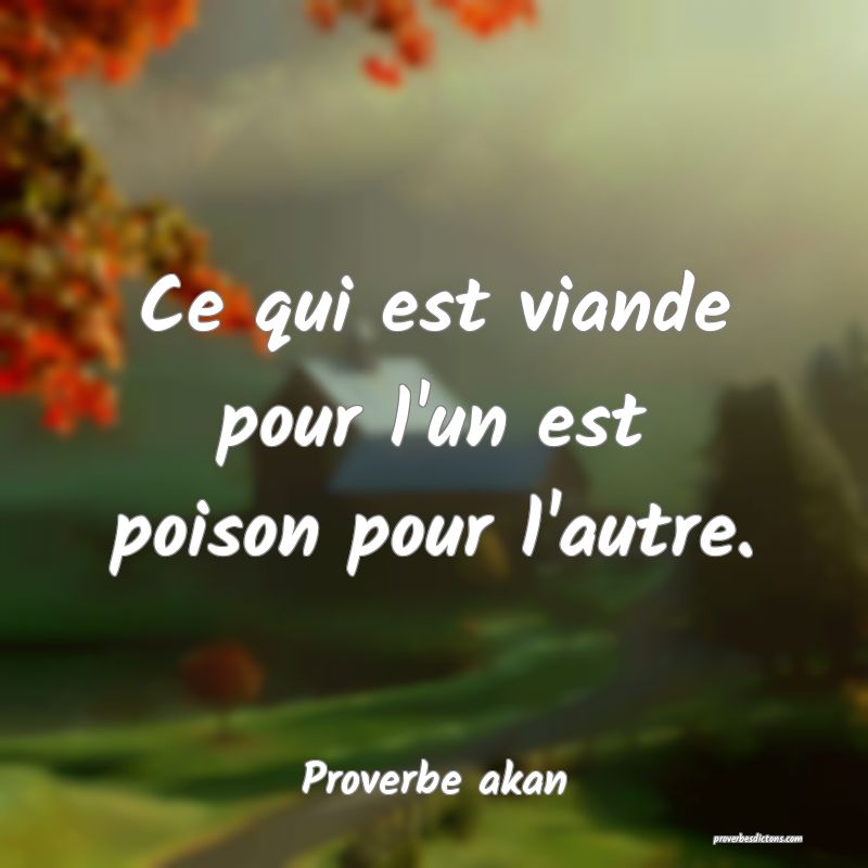 Ce qui est viande pour l'un est poison pour l'autre.