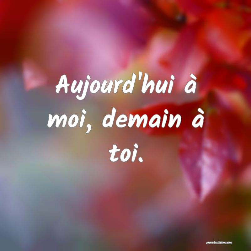 Aujourd'hui à moi, demain à toi.
