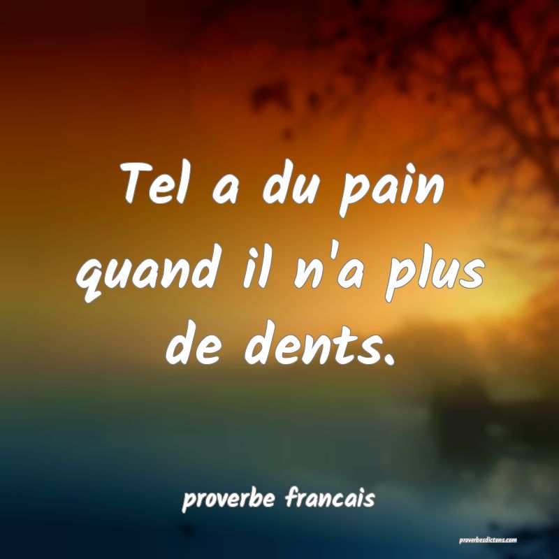 Tel a du pain quand il n'a plus de dents.