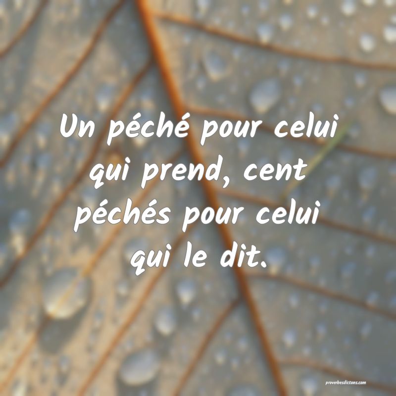 Un péché pour celui qui prend, cent péchés pour celui qui le dit.