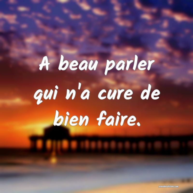 A beau parler qui n'a cure de bien faire.