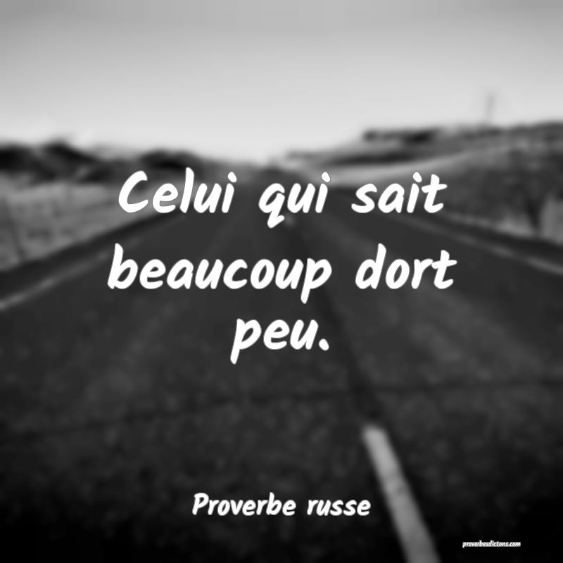  Celui qui sait beaucoup dort peu.