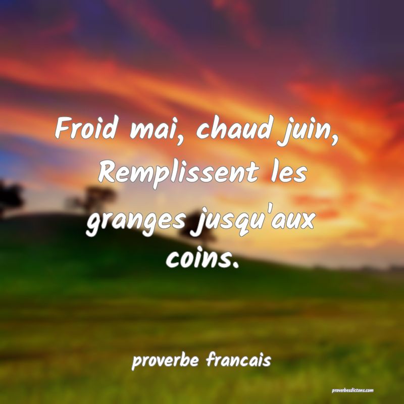 Froid mai, chaud juin, 
Remplissent les granges jusqu'aux coins.