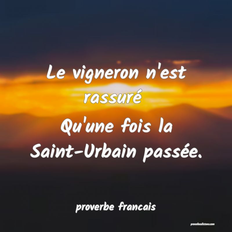 Le vigneron n'est rassuré 
Qu'une fois la Saint-Urbain passée.