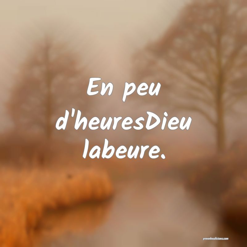 En peu d'heuresDieu labeure.