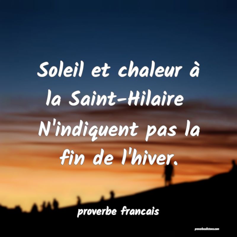 Soleil et chaleur à la Saint-Hilaire 
N'indiquent pas la fin de l'hiver.