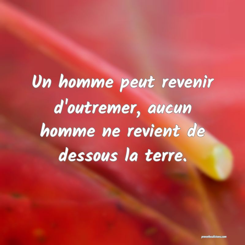 Un homme peut revenir d'outremer, aucun homme ne revient de dessous la terre.