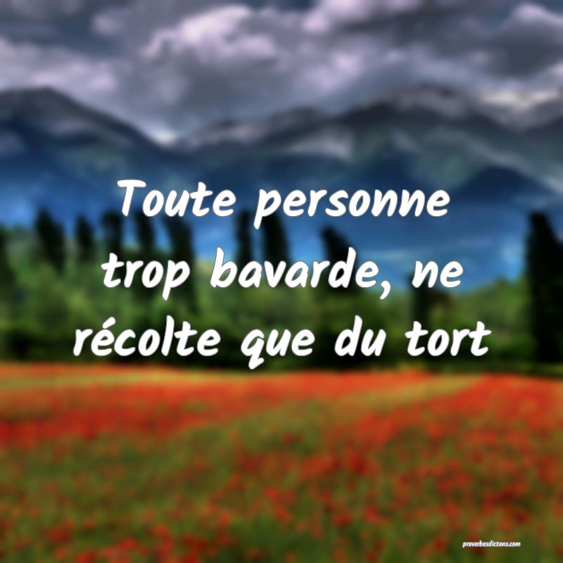 Toute personne trop bavarde, ne récolte que du tort