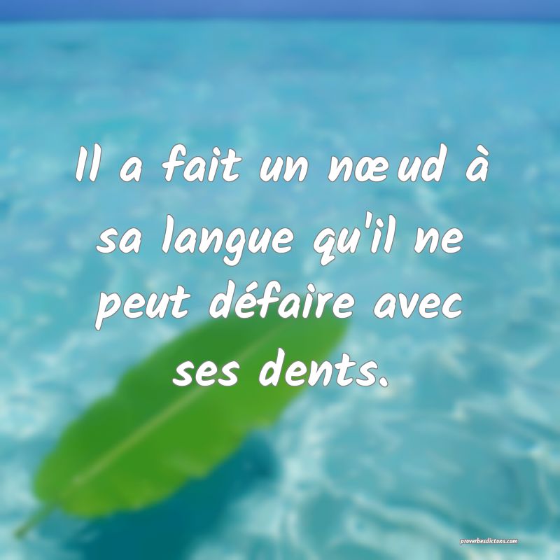 Il a fait un nœud à sa langue qu'il ne peut défaire avec ses dents.