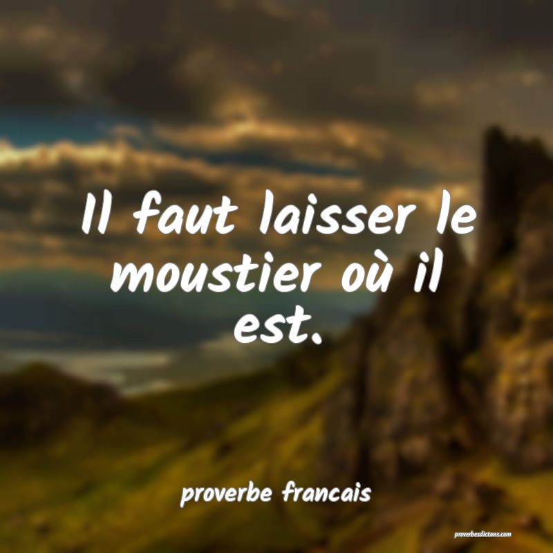 Il faut laisser le moustier où il est.