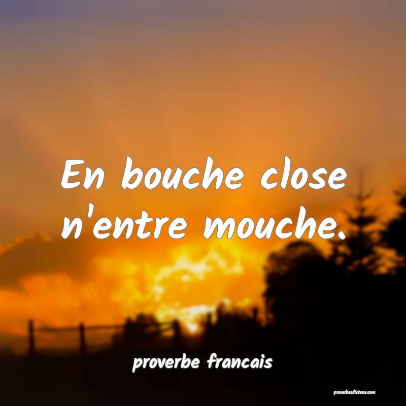 En bouche close n'entre mouche.