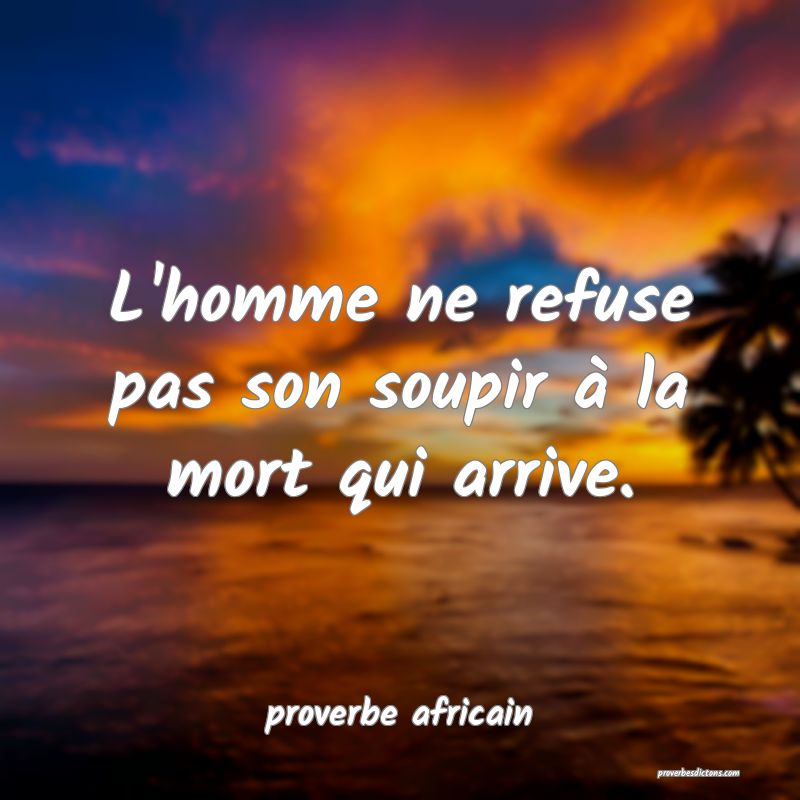L'homme ne refuse pas son soupir à la mort qui arrive.