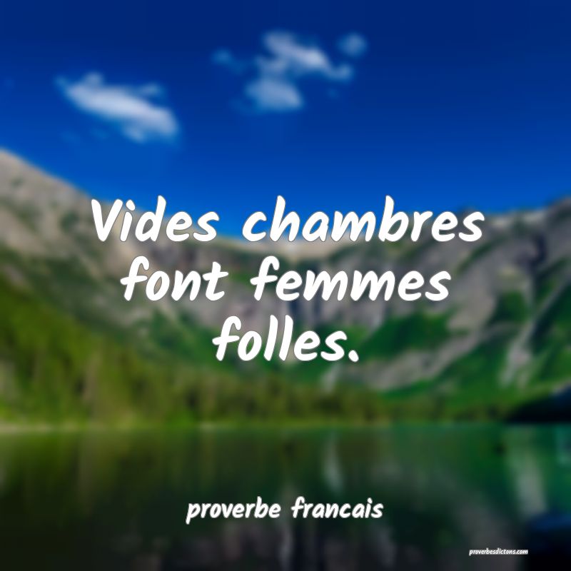 Vides chambres font femmes folles.