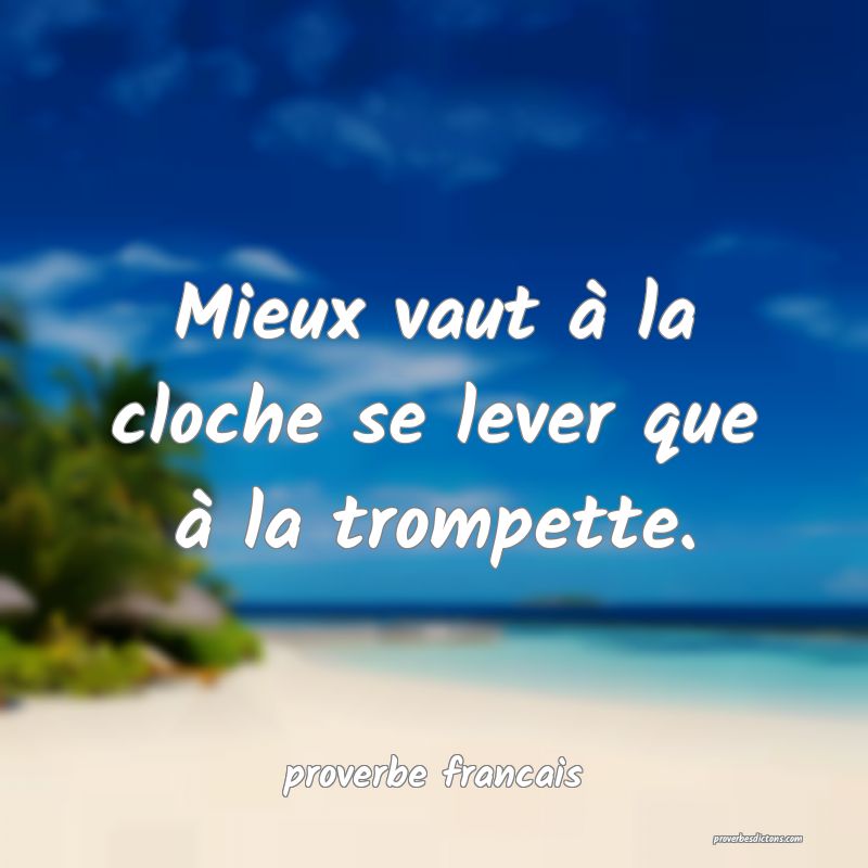 Mieux vaut à la cloche se lever que à la trompette.