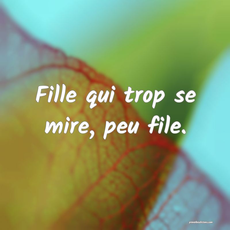 Fille qui trop se mire, peu file.