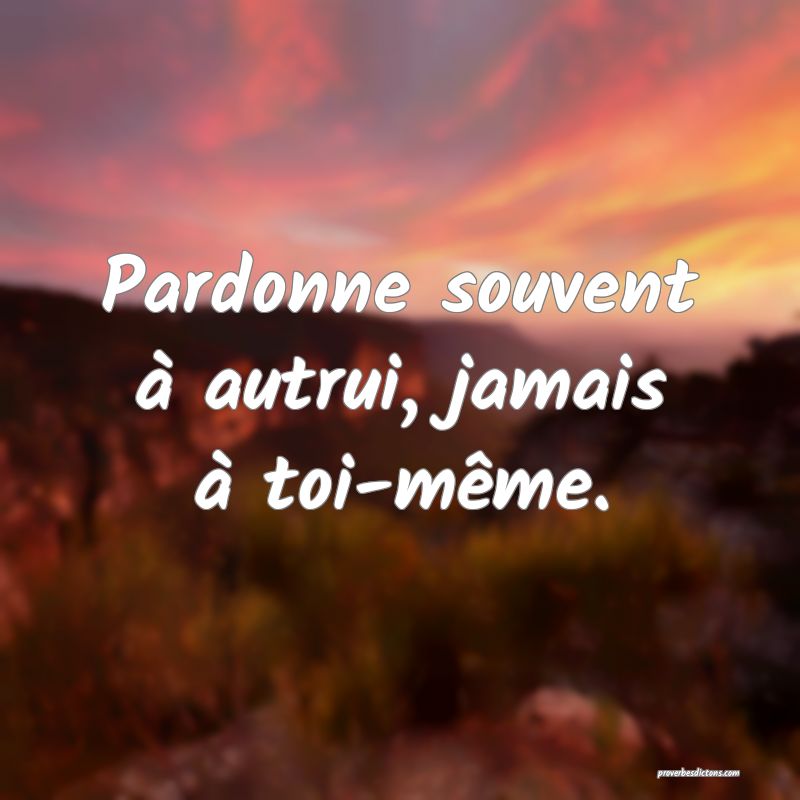 Pardonne souvent à autrui, jamais à toi-même.