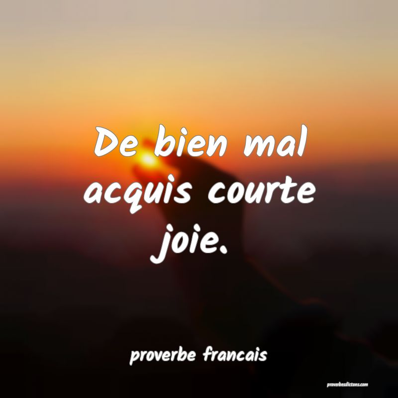 De bien mal acquis courte joie.