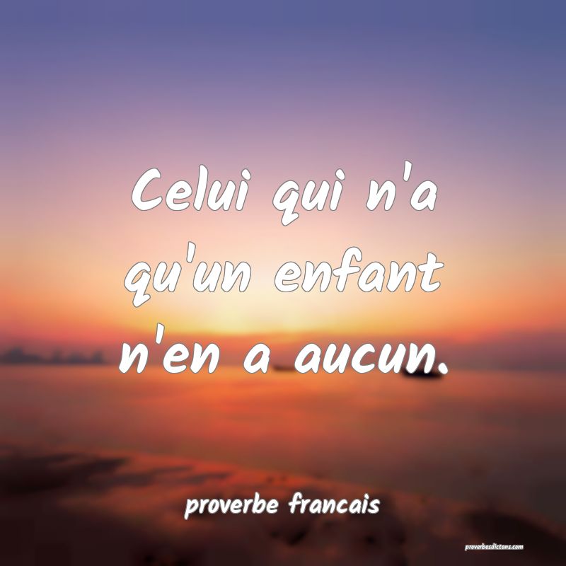 Celui qui n'a qu'un enfant n'en a aucun.