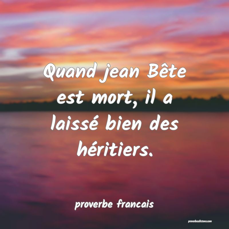 Quand jean Bête est mort, il a laissé bien des héritiers.