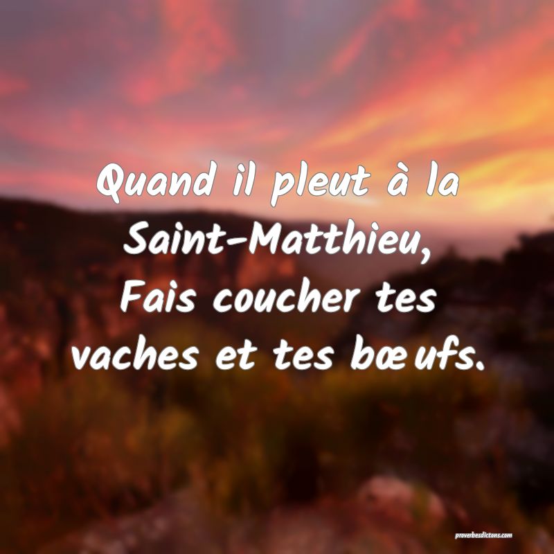 Quand il pleut à la Saint-Matthieu,
Fais coucher tes vaches et tes bœufs.